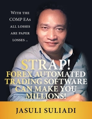 Strap! Forex Automated Trading Software Can Make You Millions!: With the Comp Eas All Losses Are Paper Losses .. by Suliadi, Jasuli
