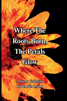 Where The Roots Burn, The Petals Glow by Lynne, Jennifer