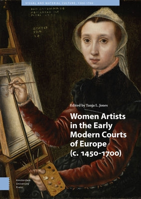 Women Artists in the Early Modern Courts of Europe: C. 1450-1700 by Jones, Tanja L.