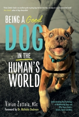 Being A (Good) Dog In The Human's World: Understanding the Psychology of Misbehaving Dogs and Why Yours Cowers, Growls and Bites by Zottola Msc, Vivian