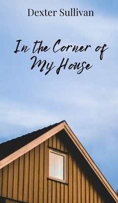 In the Corner of My House by Sullivan, Dexter