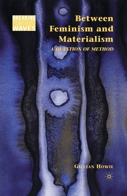 Between Feminism and Materialism: A Question of Method by Howie, G.
