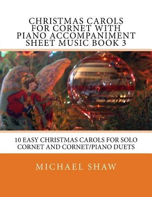 Christmas Carols For Cornet With Piano Accompaniment Sheet Music Book 3: 10 Easy Christmas Carols For Solo Cornet And Cornet/Piano Duets by Shaw, Michael