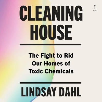 Cleaning House: The Fight to Rid Our Homes of Toxic Chemicals by Dahl, Lindsay