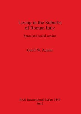 Living in the Suburbs of Roman Italy: Space and social contact by Adams, Geoff W.