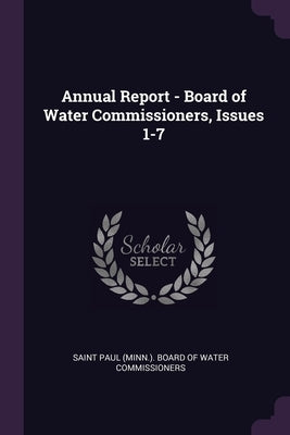 Annual Report - Board of Water Commissioners, Issues 1-7 by Saint Paul (Minn ) Board of Water Commi