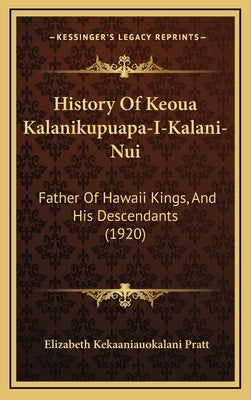 History Of Keoua Kalanikupuapa-I-Kalani-Nui: Father Of Hawaii Kings, And His Descendants (1920) by Pratt, Elizabeth Kekaaniauokalani