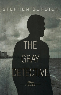 The Gray Detective: Three Crime Novellas by Burdick, Stephen