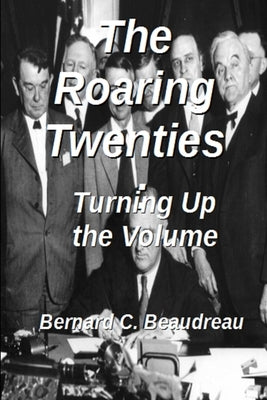 The Roaring Twenties - Turning Up the Volume by Beaudreau, Bernard C.