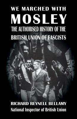 We Marched with Mosley: The Authorised History of the British Union of Fascists by Bellamy, Richard Reynell