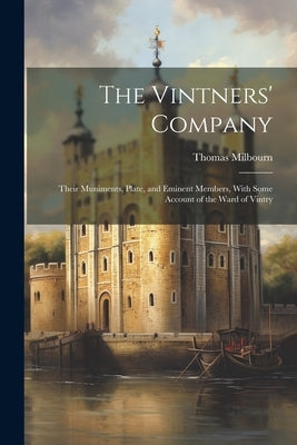 The Vintners' Company: Their Muniments, Plate, and Eminent Members, With Some Account of the Ward of Vintry by Milbourn, Thomas
