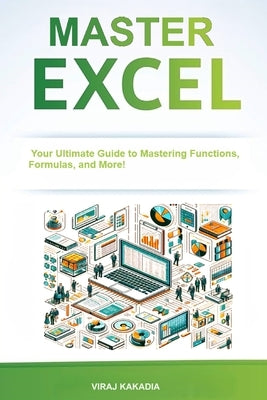 Master Excel 2025: Your Ultimate Guide to Mastering Functions, Formulas, and More! Step-by-Step Tutorials, Real-world Examples, and Exper by Kakadia, Viraj