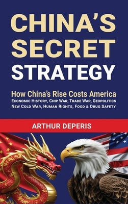 China's Secret Strategy: How China's Rise Costs America by Deperis, Arthur