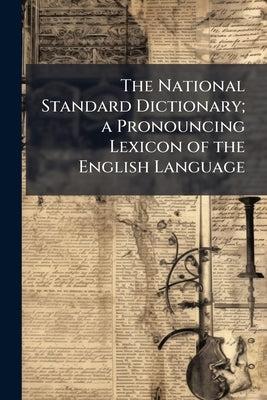 The National Standard Dictionary; a Pronouncing Lexicon of the English Language by Anonymous