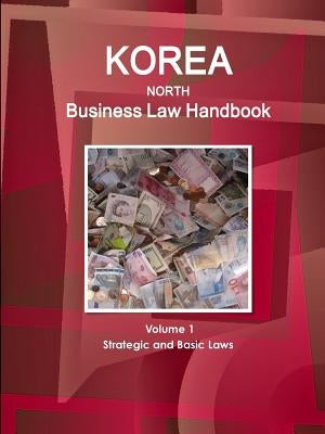 Korea North Business Law Handbook Volume 1 Strategic and Basic Laws by Ibp, Inc