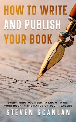 How to Write and Publish Your Book: Everything you need to know to get your book in the hands of your reader by Scanlan