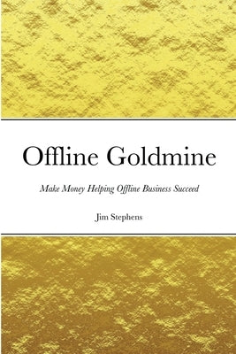 Offline Goldmine: Make Money Helping Offline Business Succeed by Stephens, Jim