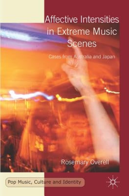 Affective Intensities in Extreme Music Scenes: Cases from Australia and Japan by Overell, R.