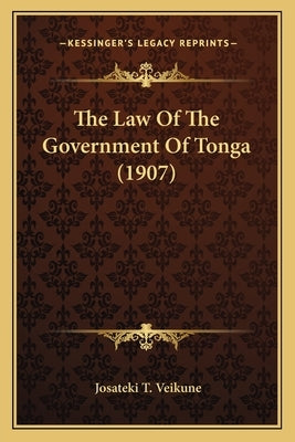 The Law Of The Government Of Tonga (1907) by Veikune, Josateki T.