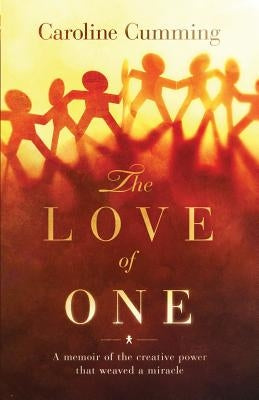The Love of One: A Memoir of the Creative Power that Weaved a Miracle by Cumming, Caroline