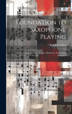 Foundation to Saxophone Playing: An Elementary Method: Simple, Melodious, Interesting, Complete by Vereecken, Ben