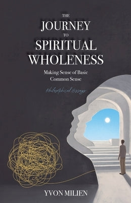 The Journey to Spiritual Wholeness: Making Sense of Basic Common Sense by Milien, Yvon