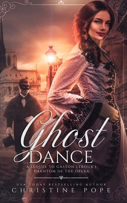 Ghost Dance: A Sequel to Gaston Leroux's The Phantom of the Opera by Pope, Christine