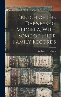 Sketch of the Dabneys of Virginia, With Some of Their Family Records by Dabney, William H. 1817-1888