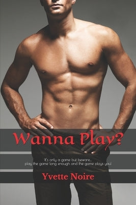 Wanna Play?: It's only a game but beware... play the game long enough and the game plays you! by Noire, Yvette
