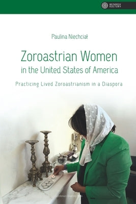 Zoroastrian Women in the United States of America: Practicing Lived Zoroastrianism in a Diaspora by Niechcial, Paulina