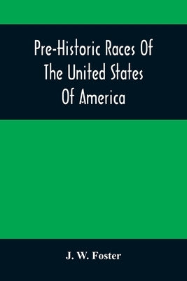Pre-Historic Races Of The United States Of America by W. Foster, J.