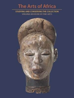 The Arts of Africa: Studying and Conserving the Collection; Virginia Museum of Fine Arts by Woodward, Richard B.