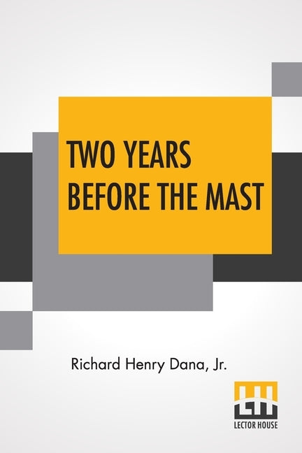 Two Years Before The Mast: A Personal Narrative With A Supplement By The Author And Introduction And Additional Chapter By His Son, Richard Henry by Dana, Richard Henry, Jr.