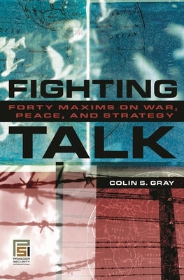 Fighting Talk: Forty Maxims on War, Peace, and Strategy by Gray, Colin S.