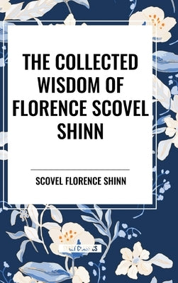The Collected Wisdom of Florence Scovel Shinn by Shinn, Scovel Florence