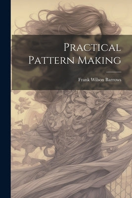 Practical Pattern Making by Barrows, Frank Wilson