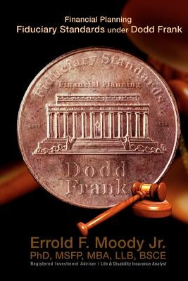 Financial Planning Fiduciary Standards under Dodd Frank: Mandatory Knowledge and Application of Investments, Insurance and Annuities by Moody Jr, Errold F.