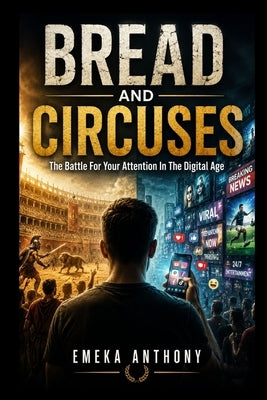 Bread and Circuses: The Battle For Your Attention In The Digital Age by Anthony, Emeka