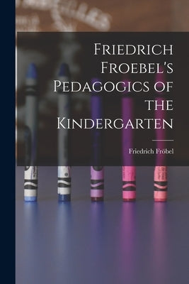 Friedrich Froebel's Pedagogics of the Kindergarten by Fröbel, Friedrich