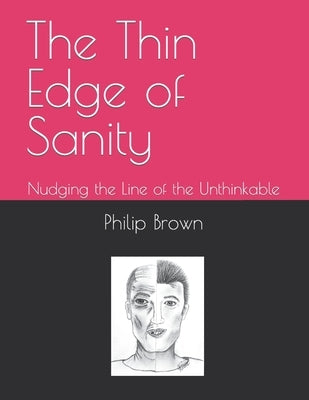 The Thin Edge of Sanity: Nudging the Line of the Unthinkable by Brown, Philip Leon