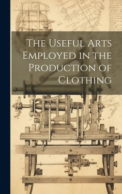The Useful Arts Employed in the Production of Clothing by Anonymous