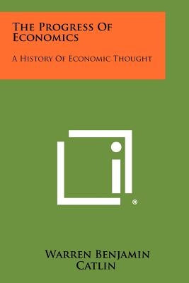 The Progress Of Economics: A History Of Economic Thought by Catlin, Warren Benjamin