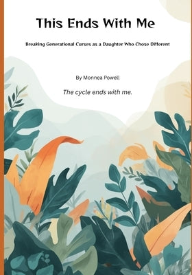 This Ends With Me: Breaking Generational Curses as a Daughter Who Chose Different by Powell, Monnea