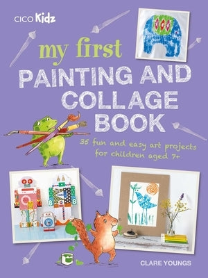 My First Painting and Collage Book: 35 Fun and Easy Art Projects for Children Aged 7 Plus by Youngs, Clare