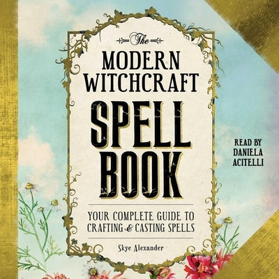 The Modern Witchcraft Spell Book: Your Complete Guide to Crafting and Casting Spells by Alexander, Skye