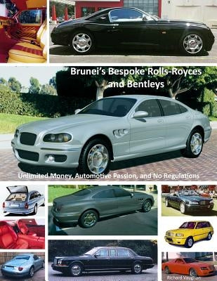 Brunei's Bespoke Rolls-Royces and Bentleys; Unlimited Money, Automotive Passion, and No Regulations by Vaughan, Richard