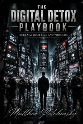 The Digital Detox Playbook: Reclaim Your Time and Your Life by Petchinsky, Matthew