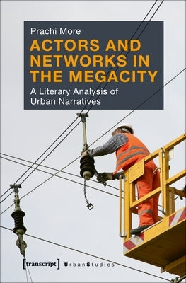 Actors and Networks in the Megacity: A Literary Analysis of Urban Narratives by More, Prachi