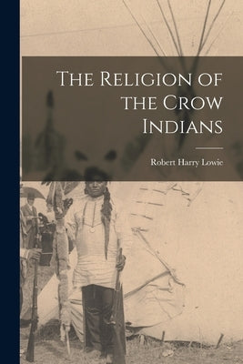 The Religion of the Crow Indians by Lowie, Robert Harry