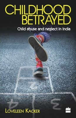 Childhood Betrayed: Child Abuse and Neglect in India by Kacker, Loveleen
